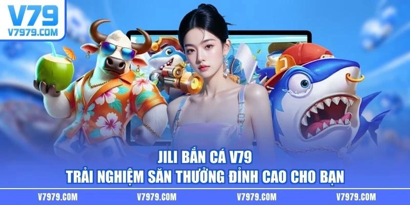 Jili Bắn Cá V79 - Trải Nghiệm Săn Thưởng Đỉnh Cao Cho Bạn