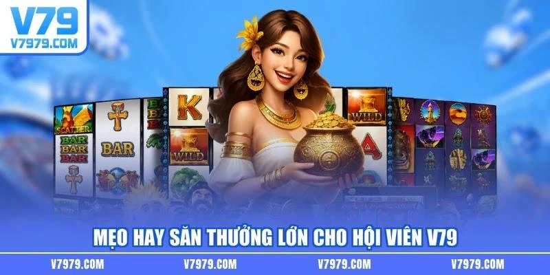 Mẹo hay săn thưởng lớn cho hội viên V79