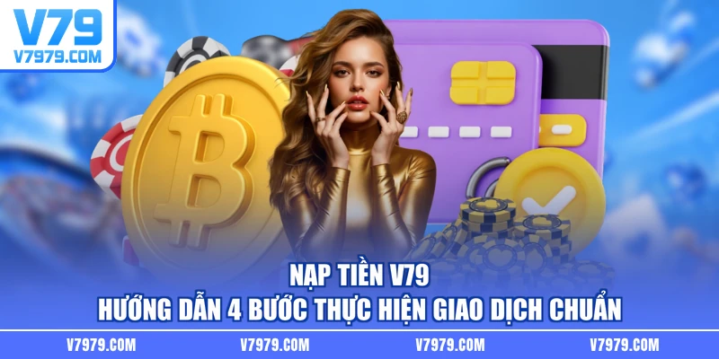 Nạp Tiền V79 - Hướng Dẫn 4 Bước Thực Hiện Giao Dịch Chuẩn
