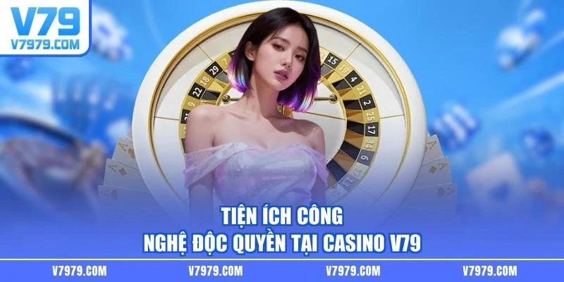 Tiện ích công nghệ độc quyền tại Casino V79