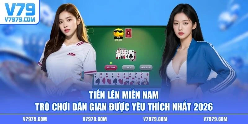 Tiến lên miền Nam - Trò chơi dân gian được yêu thích nhất 2026