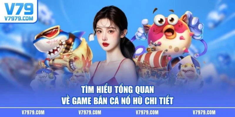 Tìm hiểu tổng quan về game bắn cá nổ hũ chi tiết