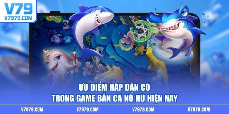 Ưu điểm hấp dẫn có trong game bắn cá nổ hũ hiện nay